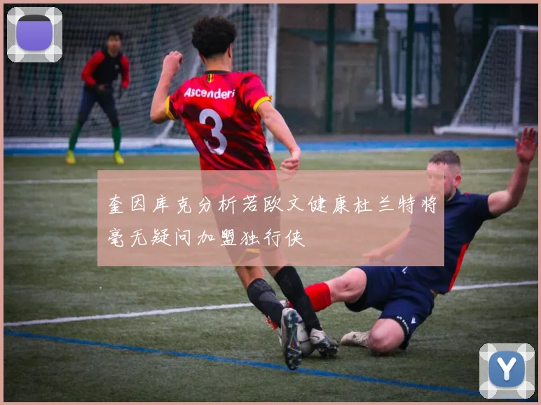 奎因库克分析若欧文健康杜兰特将毫无疑问加盟独行侠