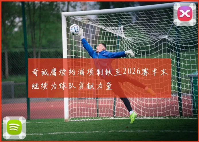 奇诚庸续约浦项制铁至2026赛季末继续为球队贡献力量