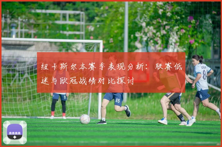 纽卡斯尔本赛季表现分析：联赛低迷与欧冠战绩对比探讨