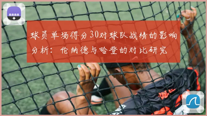 球员单场得分30对球队战绩的影响分析：伦纳德与哈登的对比研究