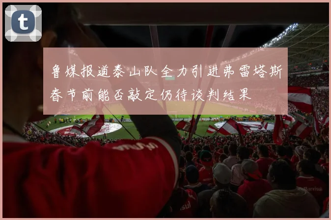 鲁媒报道泰山队全力引进弗雷塔斯春节前能否敲定仍待谈判结果