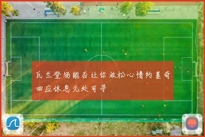 瓦兰登场能否让你放松心情约基奇回应休息无处可寻