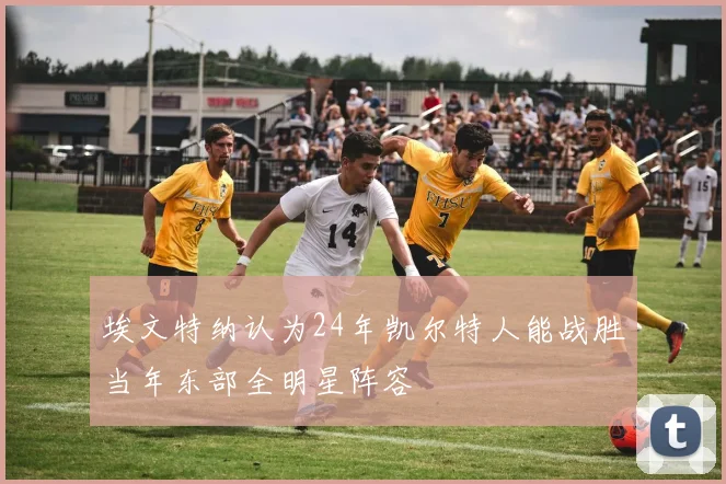 埃文特纳认为24年凯尔特人能战胜当年东部全明星阵容