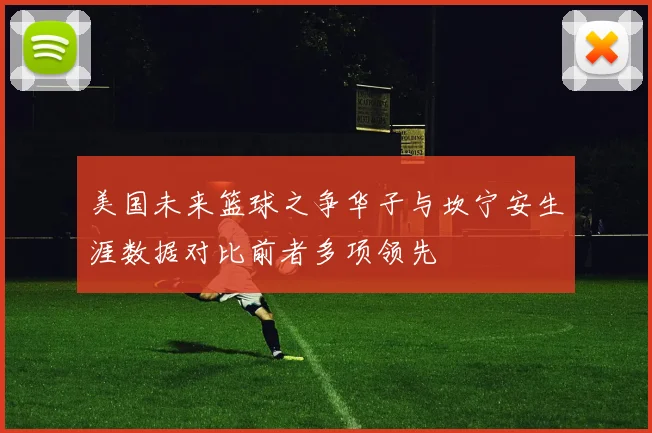 美国未来篮球之争华子与坎宁安生涯数据对比前者多项领先