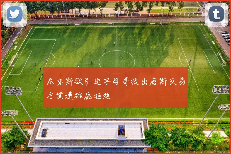 尼克斯欲引进字母哥提出唐斯交易方案遭雄鹿拒绝