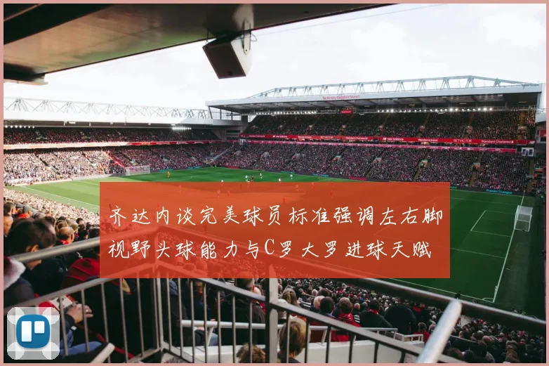 齐达内谈完美球员标准强调左右脚视野头球能力与C罗大罗进球天赋