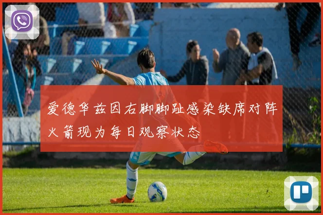 爱德华兹因右脚脚趾感染缺席对阵火箭现为每日观察状态