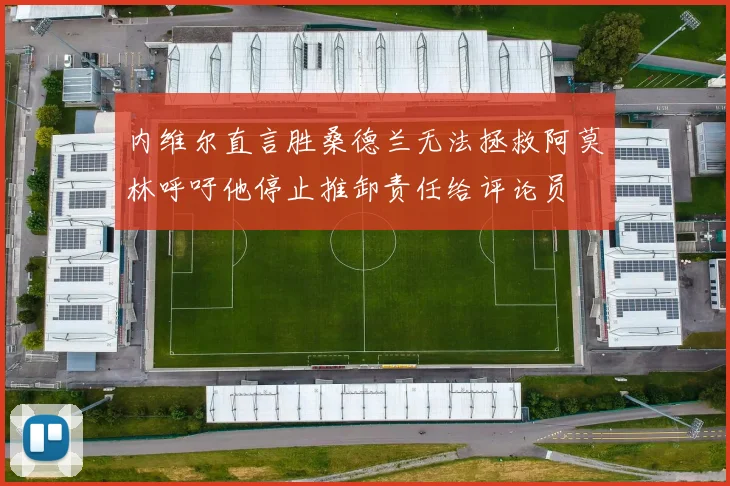 内维尔直言胜桑德兰无法拯救阿莫林呼吁他停止推卸责任给评论员