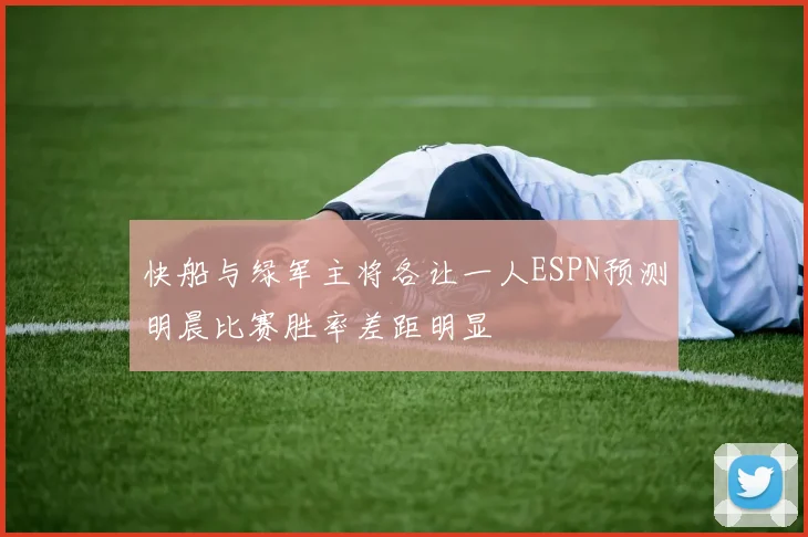 快船与绿军主将各让一人ESPN预测明晨比赛胜率差距明显