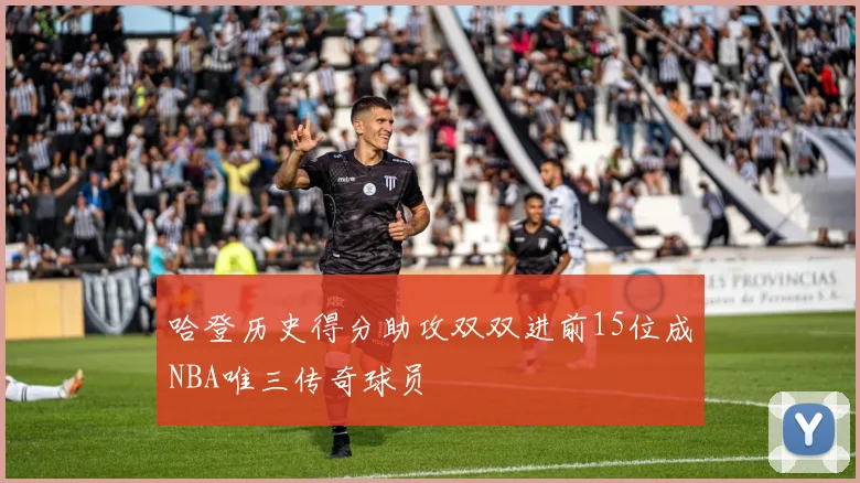 哈登历史得分助攻双双进前15位成NBA唯三传奇球员