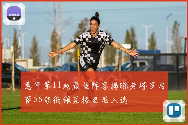 意甲第11轮最佳阵容揭晓劳塔罗与萨56领衔佩莱格里尼入选
